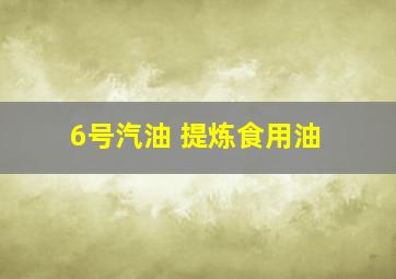 6号汽油 提炼食用油